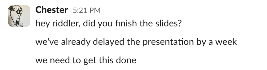 A slack message from Chester: hey riddler, did you finish the slides? we've already delayed the presentation by a week... we need to get this done